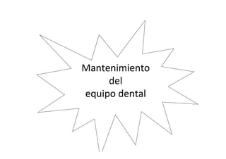 Mantenimiento	
  	
  
del	
  	
  
equipo	
  dental	
  
 