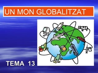 TEMA 13TEMA 13
UN MON GLOBALITZAT
 