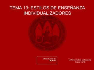 TEMA 13: ESTILOS DE ENSEÑANZA
INDIVIDUALIZADORES
Alfonso Valero Valenzuela
Curso 15/16
 