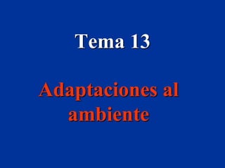 Tema 13
Adaptaciones al
ambiente
 