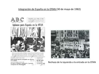 Integración de España en la OTAN (30 de mayo de 1982)
Rechazo de la izquierda a la entrada en la OTAN
 