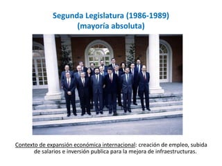 Segunda Legislatura (1986-1989)
(mayoría absoluta)
Contexto de expansión económica internacional: creación de empleo, subida
de salarios e inversión publica para la mejora de infraestructuras.
 