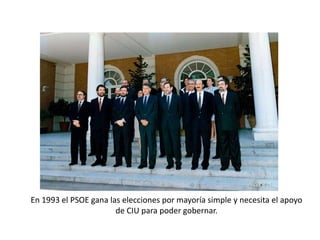 En 1993 el PSOE gana las elecciones por mayoría simple y necesita el apoyo
de CIU para poder gobernar.
 