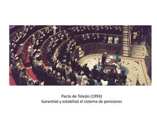 Pacto de Toledo (1993)
Garantizó y estabilizó el sistema de pensiones
 