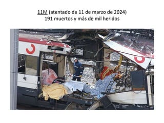 11M (atentado de 11 de marzo de 2024)
191 muertos y más de mil heridos
 