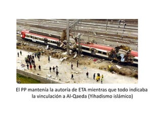 El PP mantenía la autoría de ETA mientras que todo indicaba
la vinculación a Al-Qaeda (Yihadismo islámico)
 