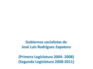 Gobiernos socialistas de
José Luis Rodríguez Zapatero
(Primera Legislatura 2004- 2008)
(Segunda Legislatura 2008-2011)
 