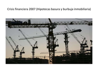 Crisis financiera 2007 (Hipotecas basura y burbuja inmobiliaria)
 