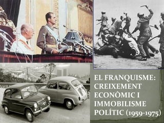 EL FRANQUISME:
CREIXEMENT
ECONÒMIC I
IMMOBILISME
POLÍTIC (1959-1975)
 