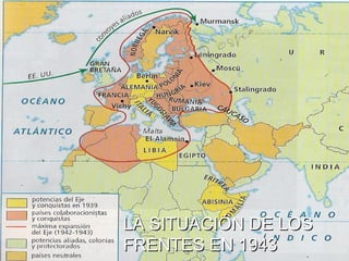 LA SITUACIÓN DE LOS
FRENTES EN 1943
 
