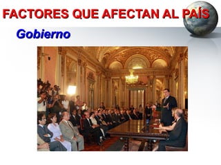 FACTORES QUE AFECTAN AL PAÍS Gobierno 