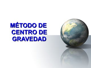 MÉTODO DE  CENTRO DE GRAVEDAD 