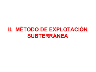 II. MÉTODO DE EXPLOTACIÓN 
SUBTERRÁNEA 
 