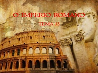 O IMPERIO ROMANO
TEMA 13
 