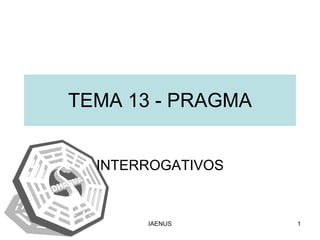TEMA 13 - PRAGMA INTERROGATIVOS 