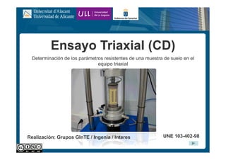 Ensayo Triaxial (CD)
Determinación de los parámetros resistentes de una muestra de suelo en el
equipo triaxial
UNE 103-402-98
Realización: Grupos GInTE / Ingenia / Interes
 