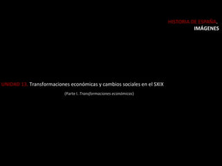 HISTORIA DE ESPAÑA.
IMÁGENES

UNIDAD 13. Transformaciones económicas y cambios sociales en el SXIX
(Parte I. Transformaciones económicas)

 