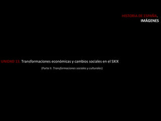 HISTORIA DE ESPAÑA.
IMÁGENES

UNIDAD 13. Transformaciones económicas y cambios sociales en el SXIX
(Parte II. Transformaciones sociales y culturales)

 