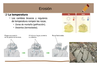 Erosión
 La temperatura
– Los cambios bruscos y regulares
de temperatura rompen las rocas.
• Zonas de montaña (gelifracción).
• Desiertos (termoclastia).
 