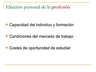 Elección personal de la  profesión Capacidad del individuo y formación Condiciones del mercado de trabajo Costes de oportunidad de estudiar 