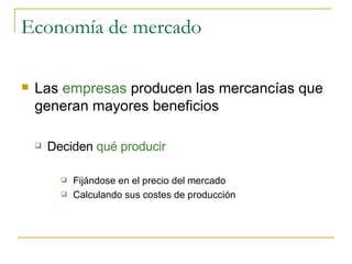 Economía de mercado Las  empresas  producen las mercancías que generan mayores beneficios Deciden  qué producir Fijándose en el precio del mercado Calculando sus costes de producción 