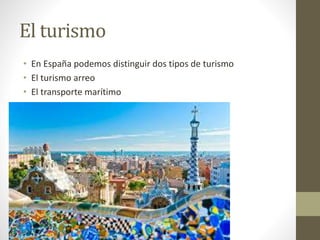 El turismo
• En España podemos distinguir dos tipos de turismo
• El turismo arreo
• El transporte marítimo
 