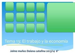 Tema 13: El trabajo y la economía
Jaime muñoz Daiana catalina 2013/14 6º
----------------------------------------------------------------------------------
 
