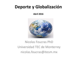 Deporte y Globalización
Abril 2016
Nicolas Foucras PhD
Universidad TEC de Monterrey
nicolas.foucras@itesm.mx
 