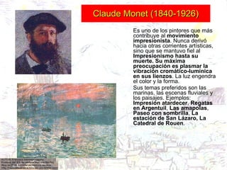 Claude Monet (1840-1926) Es uno de los pintores que más contribuye al  movimiento impresionista . Nunca derivó hacia otras...
