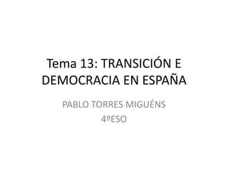 Tema 13: TRANSICIÓN E
DEMOCRACIA EN ESPAÑA
PABLO TORRES MIGUÉNS
4ºESO
 