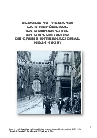 1
Tema 13: La II República. La Guerra Civil en un contexto de crisis internacional (1931-1939)
Historia de España (2º Bachillerato)-I.E.S. Virgen de Vico
 