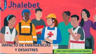 IMPACTO DE EMERGENCIAS
Y DESASTRES OBST. LESLY ELIZABETH LICAS TENORIO
 