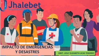 IMPACTO DE EMERGENCIAS
Y DESASTRES OBST. LESLY ELIZABETH LICAS TENORIO
 
