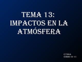 Tema 13:  Impactos en la atmósfera C.T.M.A. CURSO 10 -11 