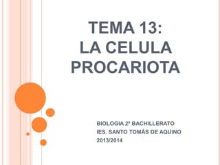 TEMA 13:
LA CELULA
PROCARIOTA
BIOLOGIA 2º BACHILLERATO
IES. SANTO TOMÁS DE AQUINO
2013/2014
 