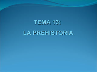 TEMA 13:
LA PREHISTORIA
 