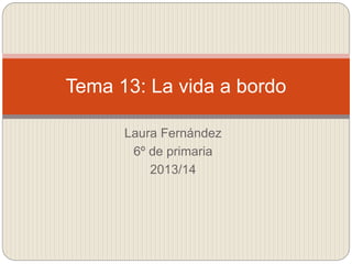 Laura Fernández
6º de primaria
2013/14
Tema 13: La vida a bordo
 