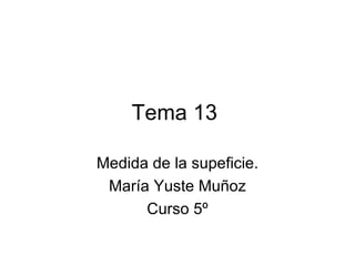 Tema 13 Medida de la supeficie. María Yuste Muñoz Curso 5º