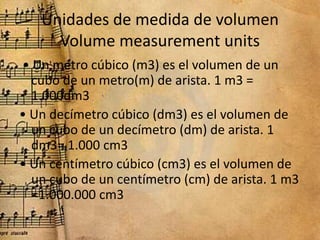 Unidades de medida de volumen
Volume measurement units
• Un metro cúbico (m3) es el volumen de un
cubo de un metro(m) de a...