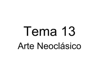 Tema 13
Arte Neoclásico
 