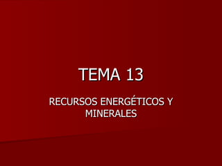 TEMA 13 RECURSOS ENERGÉTICOS Y MINERALES 