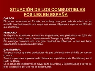 SITUACIÓN DE LOS COMBUSTIBLES FÓSILES EN ESPAÑA CARBÓN  El carbón no escasea en España, sin embargo una gran parte del mis...