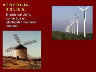 <ul><li>ENERGIA EÓLICA : </li></ul><ul><li>Energía del viento convertida en electricidad mediante molinos. </li></ul>