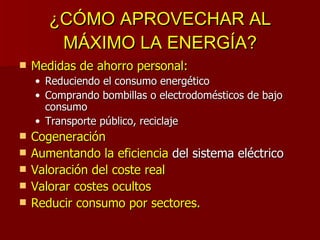 ¿CÓMO APROVECHAR AL MÁXIMO LA ENERGÍA? <ul><li>Medidas de ahorro personal: </li></ul><ul><ul><li>Reduciendo el consumo ene...