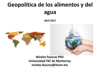 Geopolítica de los alimentos y del
agua
Abril 2017
Nicolas Foucras PhD
Universidad TEC de Monterrey
nicolas.foucras@itesm.mx
 