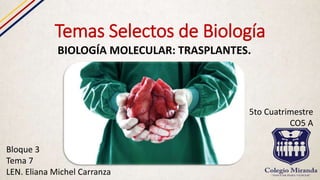 Temas Selectos de Biología
BIOLOGÍA MOLECULAR: TRASPLANTES.
Bloque 3
Tema 7
LEN. Eliana Michel Carranza
5to Cuatrimestre
CO5 A
 