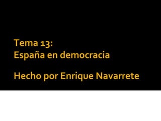 Tema 13:
España en democracia

Hecho por Enrique Navarrete
 