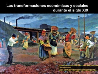 Las transformaciones económicas y sociales
durante el siglo XIX
Alfredo García
http://algargoshistoriaspain.blogspot.com.es/
 