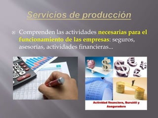  Comprenden las actividades necesarias para el
funcionamiento de las empresas: seguros,
asesorías, actividades financieras...
 