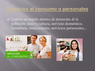  Cubren un amplio abanico de demandas de la
población: ocio y cultura, servicio doméstico,
hostelería, restauración, servicios personales...
 